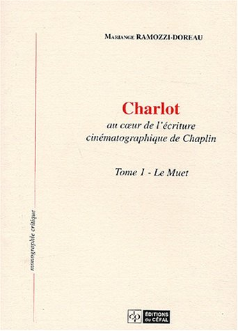 Charlot : au coeur de l'écriture cinématographique de Chaplin. Vol. 1. Le muet