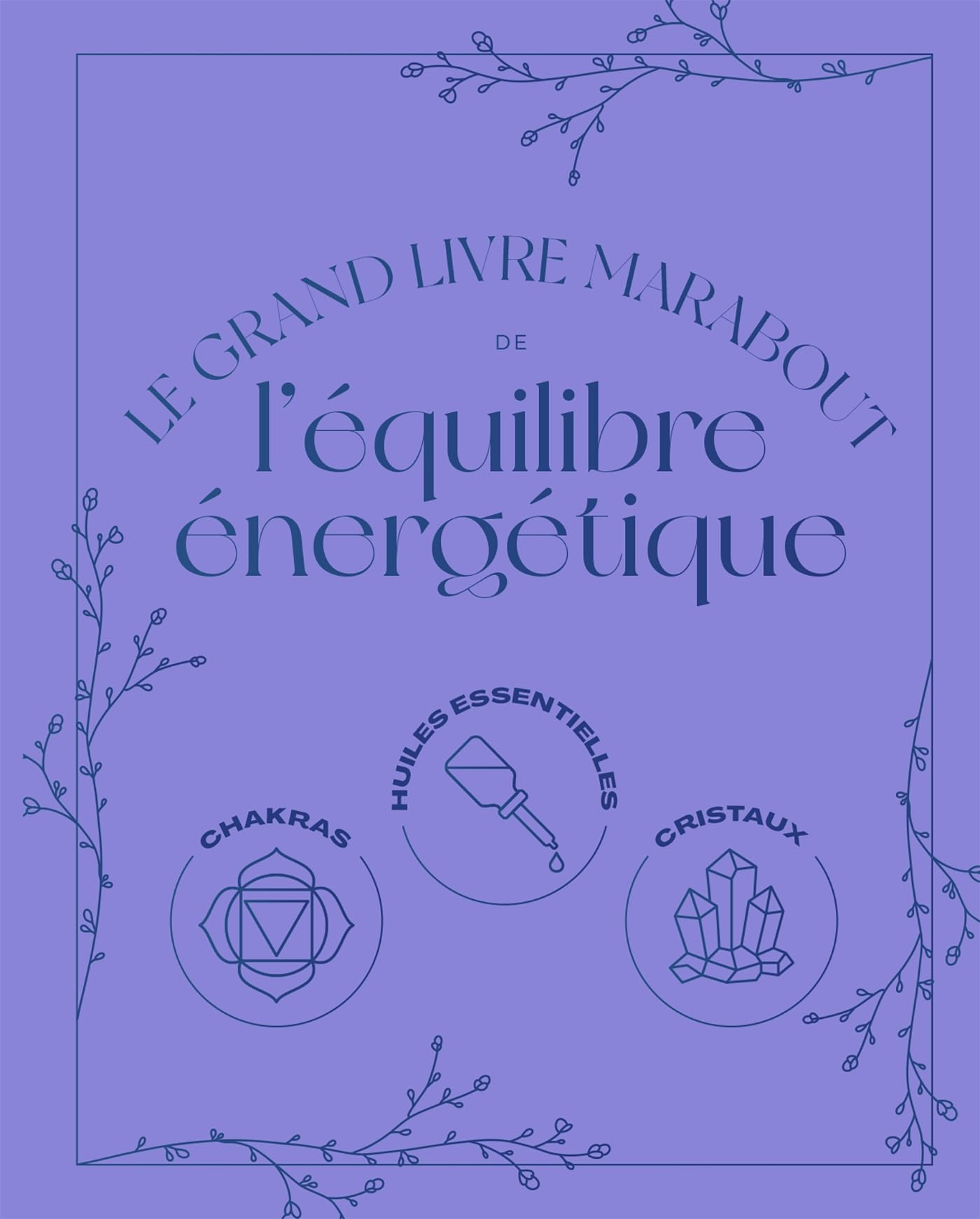 Le grand livre Marabout de l'équilibre énergétique : chakras, huiles essentielles, cristaux
