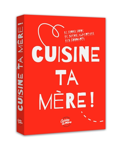 Cuisine ta mère ! : le (bon) guide de survie alimentaire des étudiants