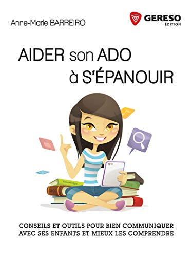 Aider son ado à s'épanouir : conseils et outils pour bien communiquer avec ses enfants et mieux les 