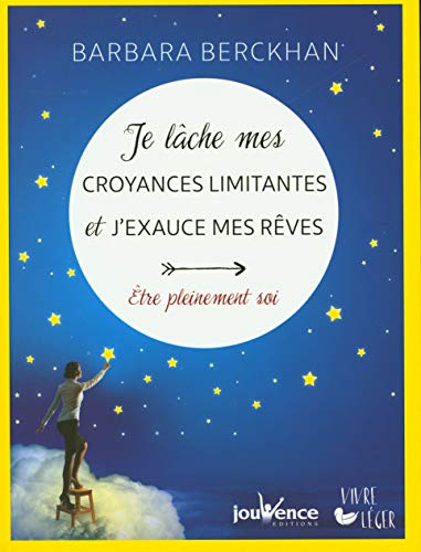 Je lâche mes croyances limitantes et j'exauce mes rêves : être pleinement soi