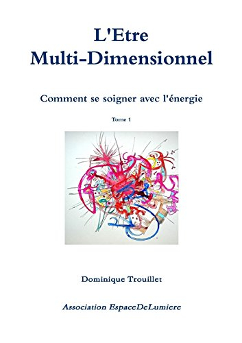 L'être Muti-Dimensionnel - Comment se soigner avec l'énergie - Tome 1