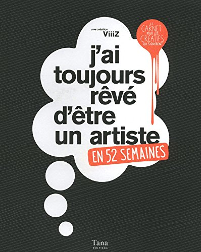 J'ai toujours rêvé d'être un artiste : en 52 semaines : le carnet pour les créatifs qui s'ignorent
