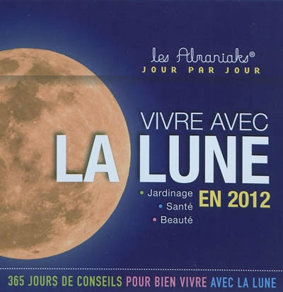 Vivre avec la lune en 2012 : jardinage, santé, beauté : 365 jours de conseils pour bien vivre avec l