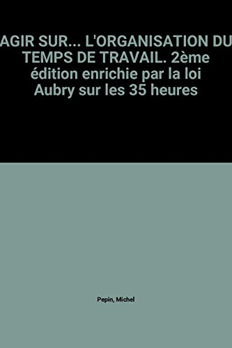 AGIR SUR. L'ORGANISATION DU TEMPS DE TRAVAIL. 2ème édition enrichie par la loi Aubry sur les 35 heur