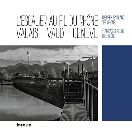 L'escalier au fil du Rhône : Valais, Vaud, Genève. Treppen Entlang der Rhone. Staircases along the R