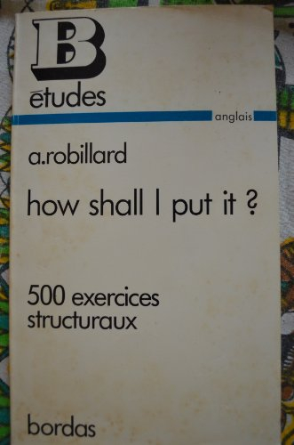 how shall i put it ? : 500 exercices structuraux de grammaire anglaise à l'usage des classes termina