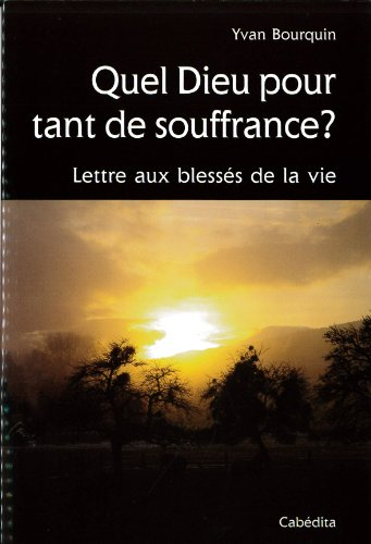 Quel Dieu pour tant de souffrance : lettre aux blessés de la vie