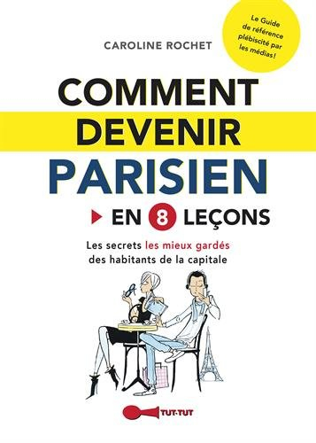 Comment devenir Parisien : en 8 leçons : les secrets les mieux gardés des habitants de la capitale