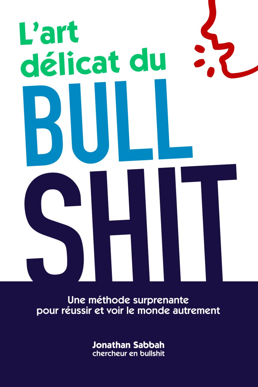 L'art délicat du bullshit: Une méthode surprenante pour réussir et voir le monde autrement