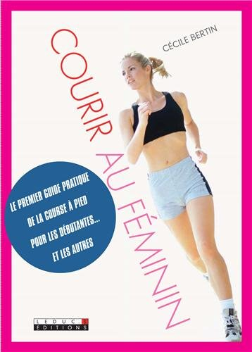 Courir au féminin : le premier guide pratique de la course à pied pour les débutantes... et les autr