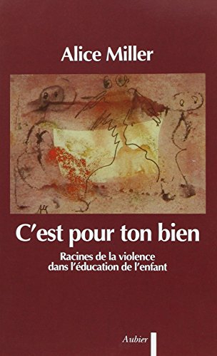 C'est pour ton bien : racines de la violence dans l'éducation de l'enfant