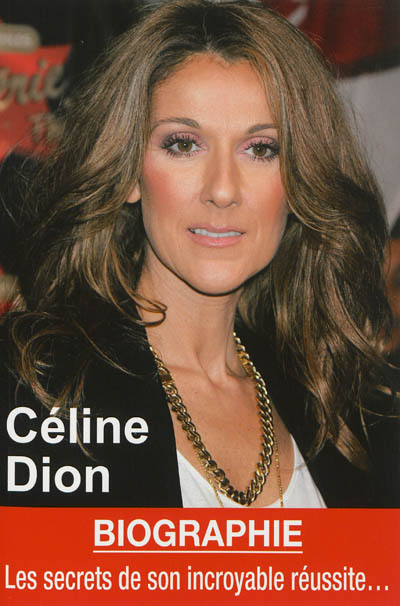 Céline Dion : les secrets de son incroyable réussite : biographie