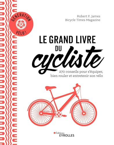 Le grand livre du cycliste : 270 conseils pour s'équiper, bien rouler et entretenir son vélo