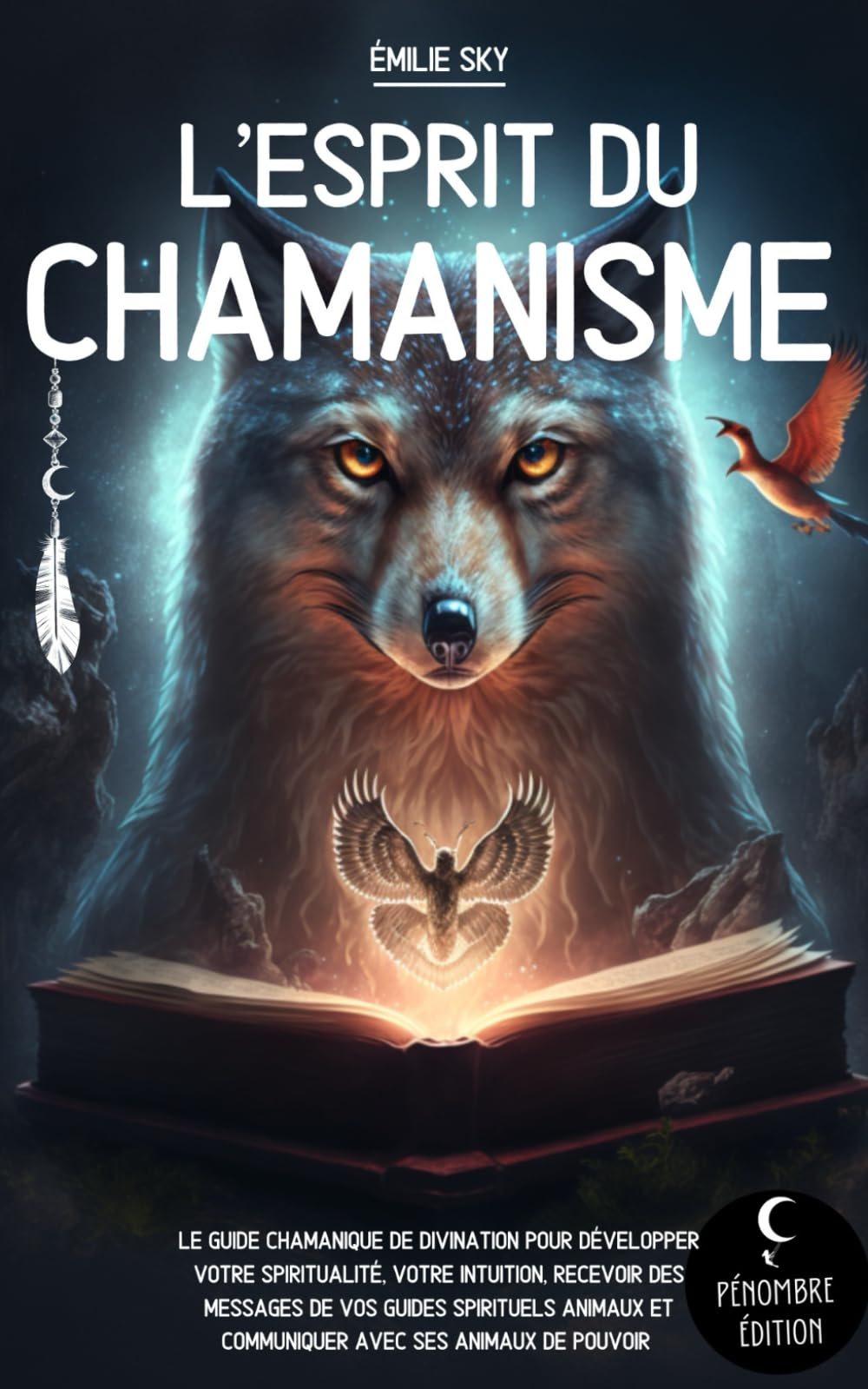 L’esprit du Chamanisme: Le guide chamanique de divination pour développer votre spiritualité, votre 