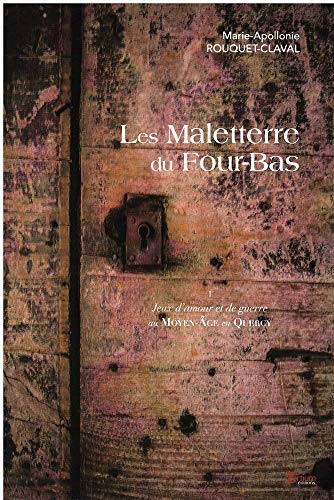 Jeux d'amour et de guerre au Moyen Age en Quercy. Vol. 1. Les Maleterre du Four-Bas
