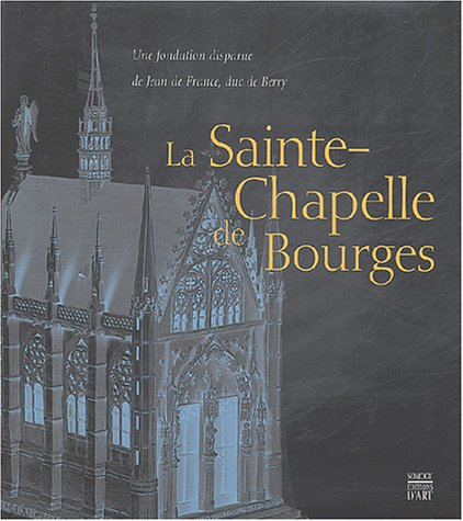 La Sainte-Chapelle de Bourges : une fondation disparue de Jean de France, duc de Berry : exposition,