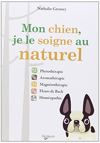 Mon chien, je le soigne au naturel : phytothérapie, aromathérapie, magnétothérapie, fleurs de Bach, 