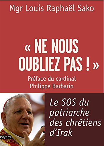 Ne nous oubliez pas ! : le SOS du patriarche des chrétiens d'Irak : entretien avec Laurence Desjoyau