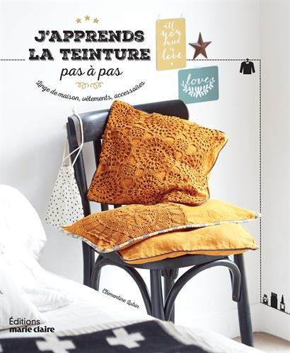 J'apprends la teinture pas à pas : linge de maison, vêtements, accessoires
