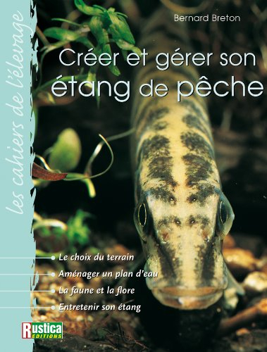 Créer et gérer son étang de pêche : le choix du terrain, aménager un plan d'eau, la faune et la flor