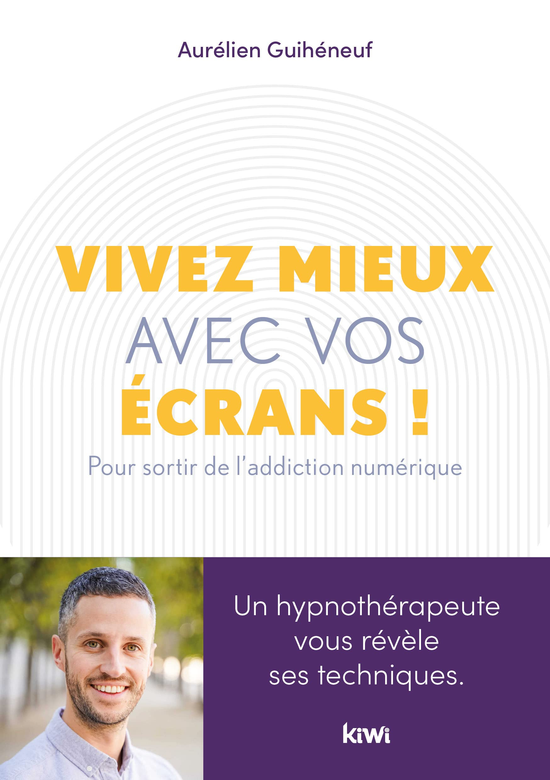Vivez mieux avec vos écrans ! : pour sortir de l'addiction au numérique