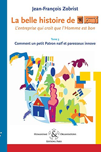 La Belle Histoire de Favi: L'Entreprise Qui Croit Que l'Homme Est Bon Tome 3 Comment Le Petit Patron