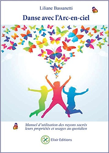 Danse avec l'arc-en-ciel : manuel d'utilisation des rayons sacrés : leurs propriétés et usages au qu