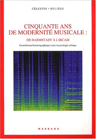 Cinquante ans de modernité musicale : de Darmstadt à l'IRCAM : contribution historiographique à une 