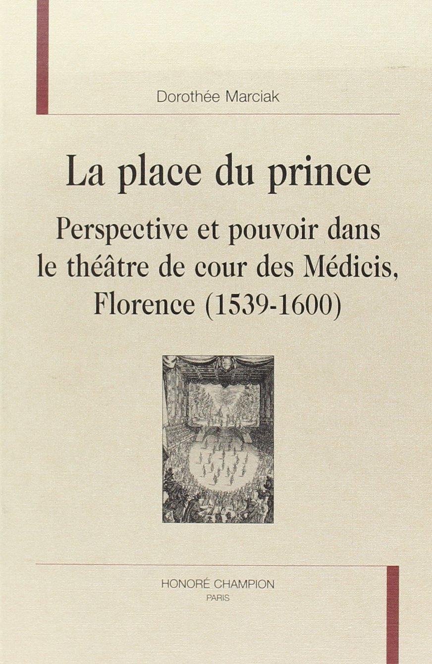 La place du prince : perspective et pouvoir dans le théâtre de cour des Médicis, Florence, 1539-1600