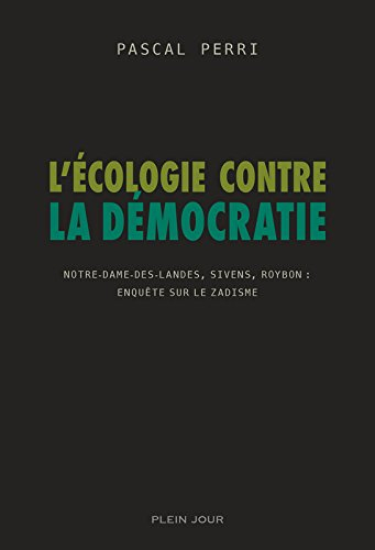 L'écologie contre la démocratie : Notre-Dame-des-Landes, Sivens, Roybon, enquête sur le zadisme