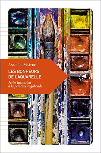 Les bonheurs de l'aquarelle : petite invitation à la peinture vagabonde