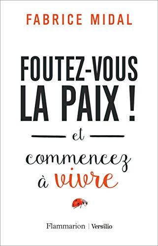 Foutez-vous la paix ! : et commencez à vivre