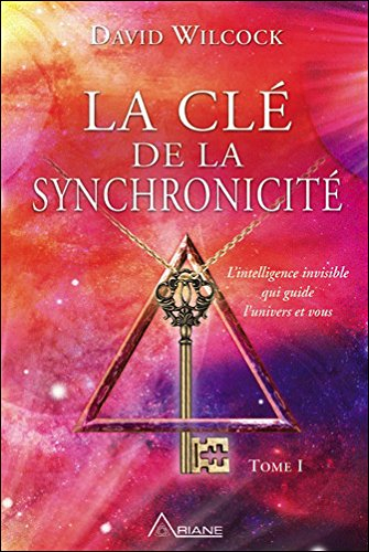 La clé de la synchronicité. Vol. 1. L'interlligence invisible qui guide l'univers et vous