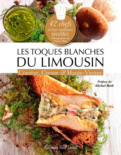 Les toques blanches du Limousin : Corrèze, Creuse & Haute-Vienne : 42 chefs et leurs meilleures rece