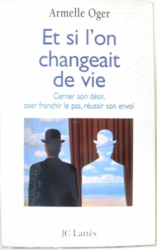 Et si l'on changeait de vie : cerner son désir, oser franchir le pas, réussir son envol
