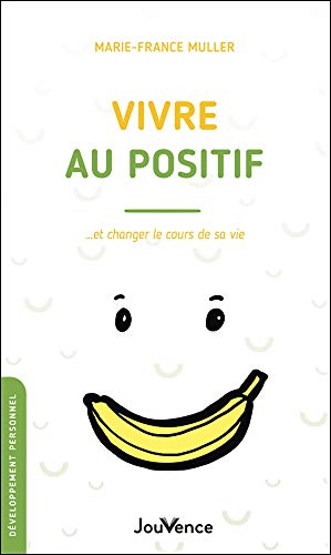 Vivre au positif : et changer le cours de sa vie