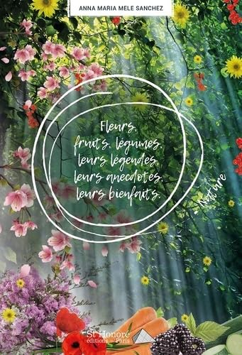 Fleurs, fruits, légumes, leurs légendes, leurs anecdotes, leurs bienfaits.
