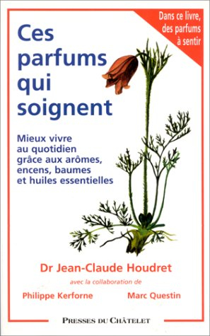 Ces parfums qui soignent : mieux vivre au quotidien grâce aux aromes, encens, baumes et huiles essen