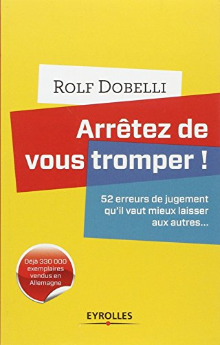 Arrêtez de vous tromper ! : 52 erreurs de jugement qu'il vaut mieux laisser aux autres...