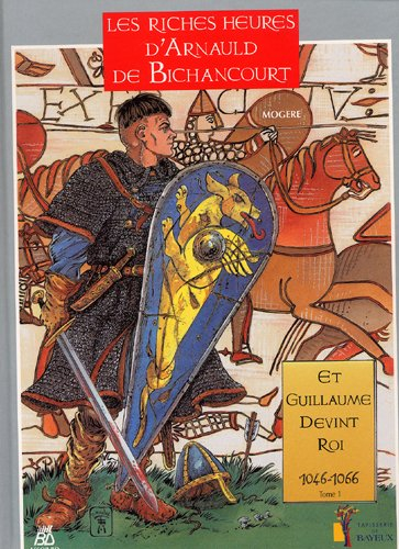 Les riches heures d'Arnauld de Bichancourt. Vol. 1. Et Guillaume devint roi, 1046-1066