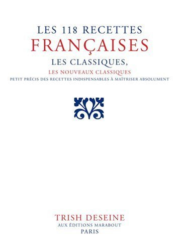 Les 118 recettes françaises : les classiques, les nouveaux classiques : petit précis des 118 indispe