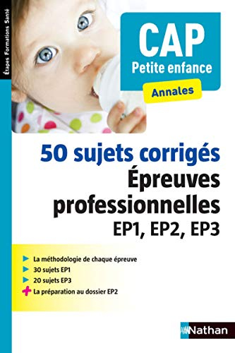CAP petite enfance, annales : 50 sujets corrigés, épreuves professionnelles EP1, EP2, EP3