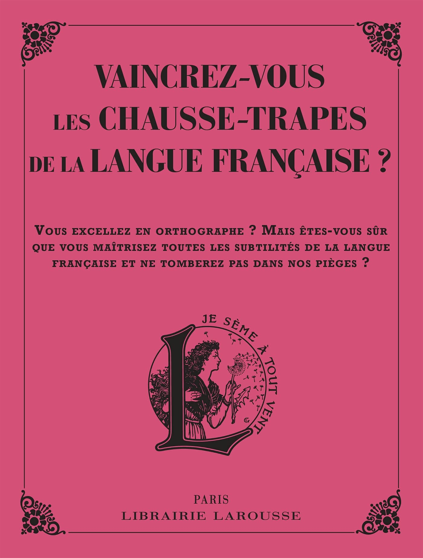 Vaincrez-vous les chausse-trapes de la langue française ? : vous excellez en orthographe ? Mais êtes