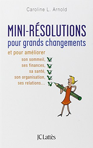 Mini-résolutions pour grands changements : et pour améliorer son sommeil, ses finances, sa santé, so