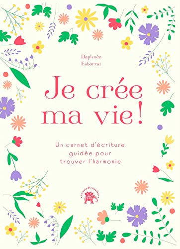 Je crée ma vie ! : un carnet d'écriture guidée pour trouver l'harmonie