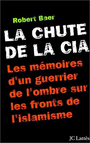 La chute de la CIA : les mémoires d'un guerrier de l'ombre sur les fronts de l'islamisme