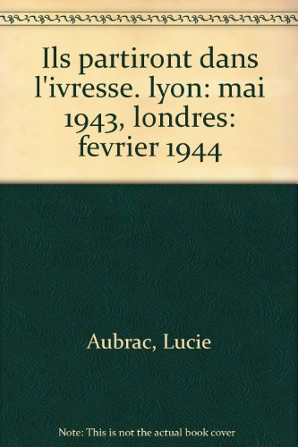 ils partiront dans l'ivresse : lyon, mai 1943, londres, février 1944