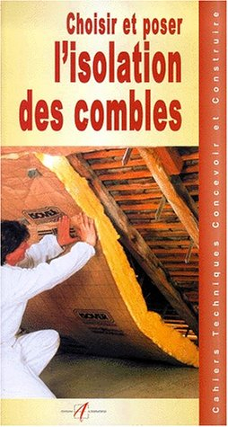 Choisir et poser l'isolation des combles : les isolants, isolation des combles perdus, isolation d'u