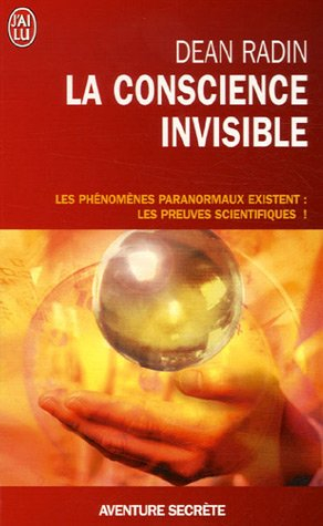 La conscience invisible : le paranormal à l'épreuve de la science : les phénomènes paranormauxs exis